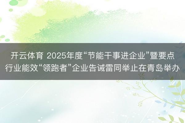 开云体育 2025年度“节能干事进企业”暨要点行业能效“领跑者”企业告诫雷同举止在青岛举办