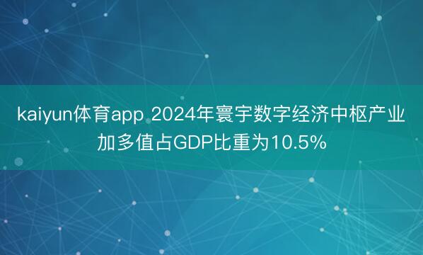 kaiyun体育app 2024年寰宇数字经济中枢产业加多值占GDP比重为10.5%