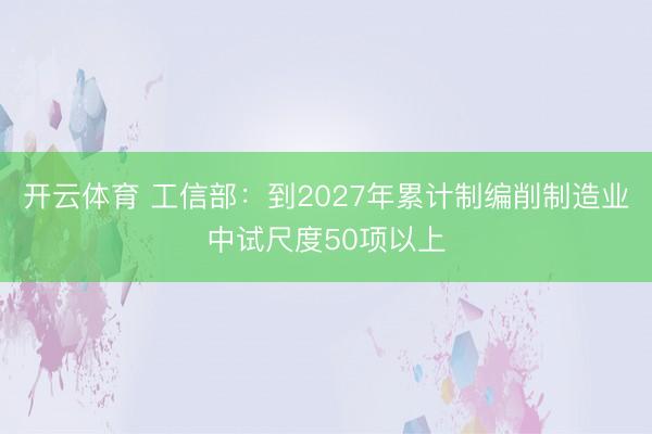 开云体育 工信部：到2027年累计制编削制造业中试尺度50项以上