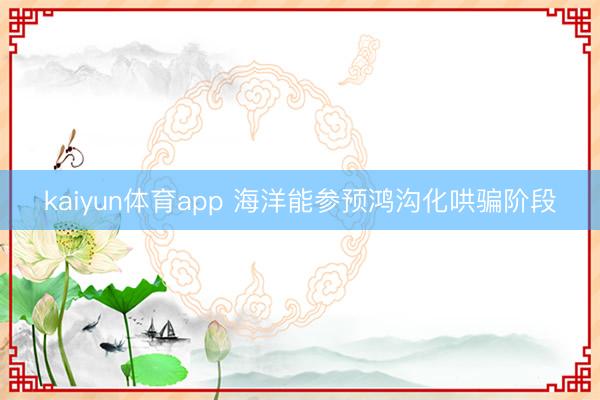 kaiyun体育app 海洋能参预鸿沟化哄骗阶段