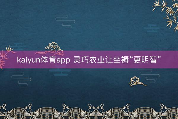 kaiyun体育app 灵巧农业让坐褥“更明智”