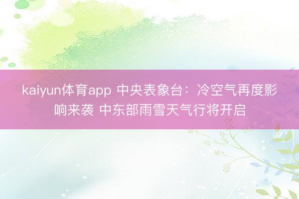 kaiyun体育app 中央表象台：冷空气再度影响来袭 中东部雨雪天气行将开启