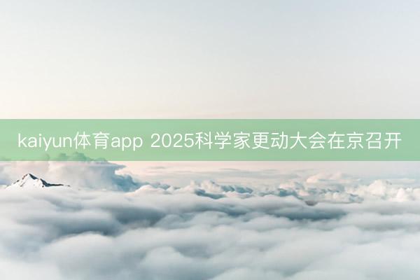 kaiyun体育app 2025科学家更动大会在京召开
