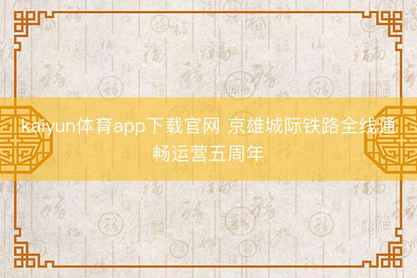 kaiyun体育app下载官网 京雄城际铁路全线通畅运营五周年