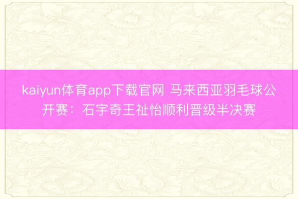 kaiyun体育app下载官网 马来西亚羽毛球公开赛：石宇奇王祉怡顺利晋级半决赛