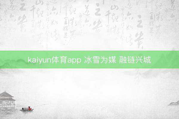 kaiyun体育app 冰雪为媒 融链兴城