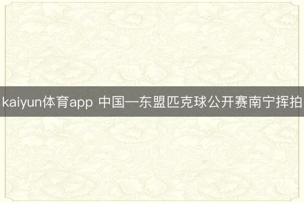 kaiyun体育app 中国—东盟匹克球公开赛南宁挥拍