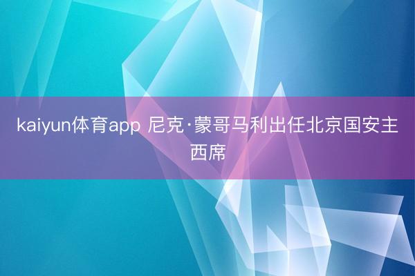 kaiyun体育app 尼克·蒙哥马利出任北京国安主西席
