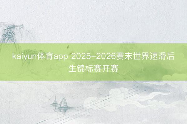 kaiyun体育app 2025-2026赛末世界速滑后生锦标赛开赛