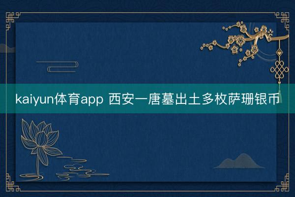 kaiyun体育app 西安一唐墓出土多枚萨珊银币