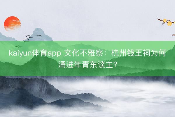 kaiyun体育app 文化不雅察：杭州钱王祠为何涌进年青东谈主?