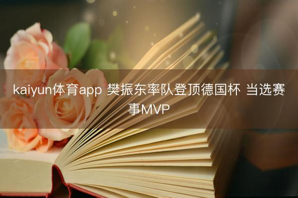 kaiyun体育app 樊振东率队登顶德国杯 当选赛事MVP