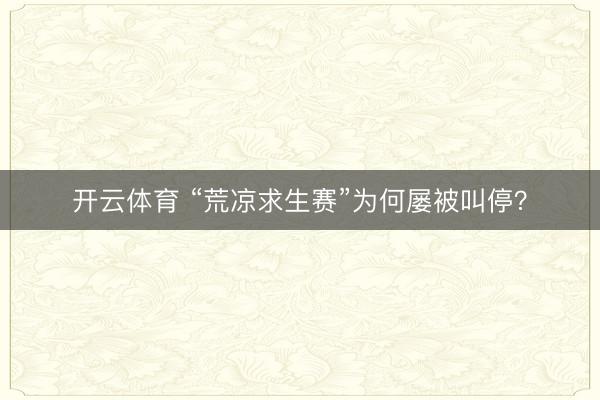 开云体育 “荒凉求生赛”为何屡被叫停?