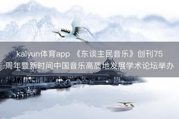 kaiyun体育app 《东谈主民音乐》创刊75周年暨新时间中国音乐高质地发展学术论坛举办