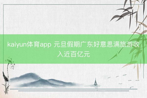 kaiyun体育app 元旦假期广东好意思满旅游收入近百亿元