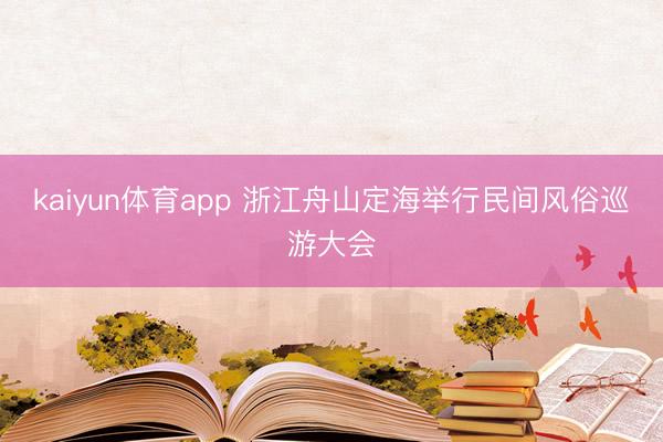 kaiyun体育app 浙江舟山定海举行民间风俗巡游大会
