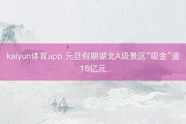kaiyun体育app 元旦假期湖北A级景区“吸金”逾15亿元