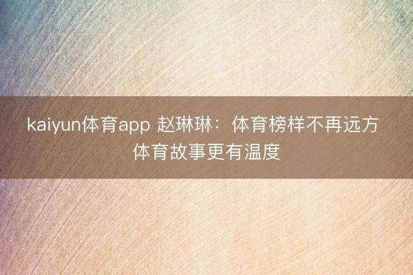 kaiyun体育app 赵琳琳：体育榜样不再远方 体育故事更有温度