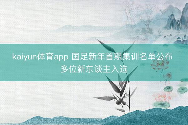 kaiyun体育app 国足新年首期集训名单公布 多位新东谈主入选