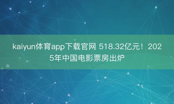kaiyun体育app下载官网 518.32亿元！2025年中国电影票房出炉