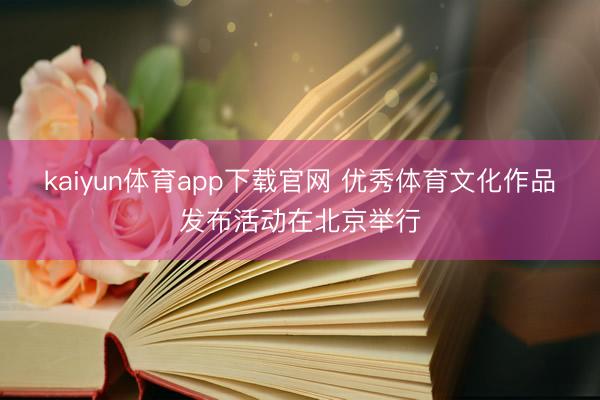 kaiyun体育app下载官网 优秀体育文化作品发布活动在北京举行