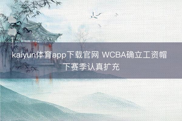 kaiyun体育app下载官网 WCBA确立工资帽 下赛季认真扩充