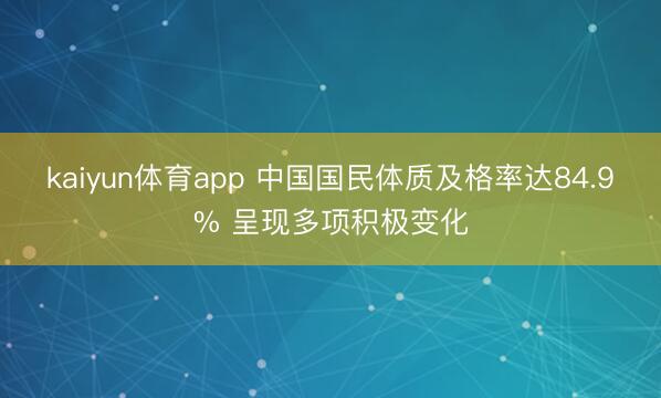 kaiyun体育app 中国国民体质及格率达84.9% 呈现多项积极变化