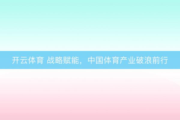 开云体育 战略赋能，中国体育产业破浪前行