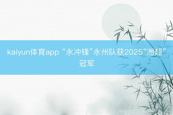 kaiyun体育app “永冲锋”永州队获2025“湘超”冠军