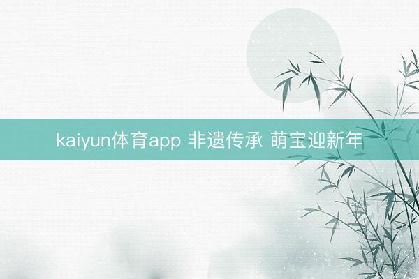 kaiyun体育app 非遗传承 萌宝迎新年