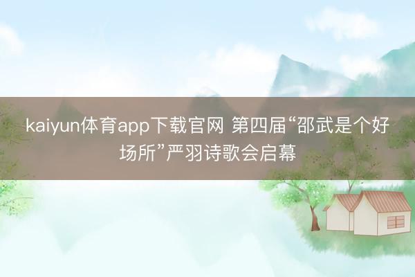 kaiyun体育app下载官网 第四届“邵武是个好场所”严羽诗歌会启幕