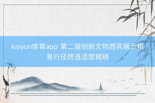 kaiyun体育app 第二届创新文物西宾展示相易行径终选适度揭晓