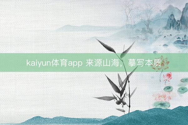 kaiyun体育app 来源山海，摹写本质