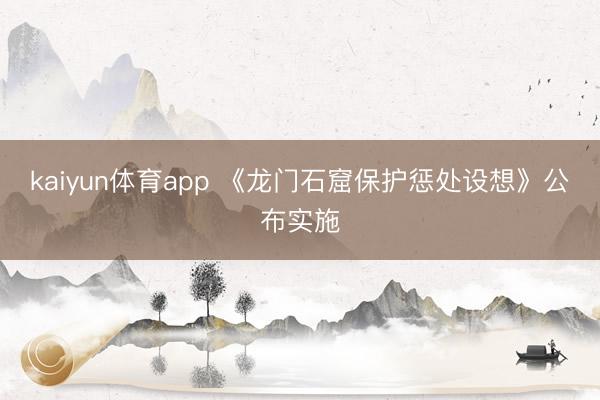 kaiyun体育app 《龙门石窟保护惩处设想》公布实施