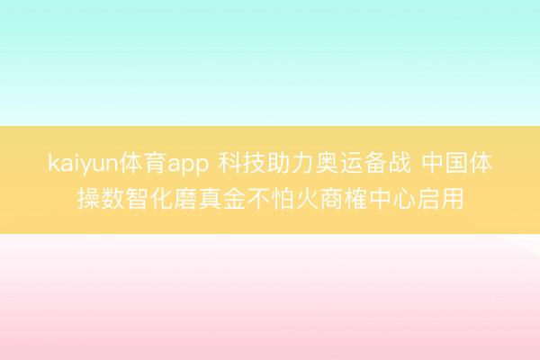 kaiyun体育app 科技助力奥运备战 中国体操数智化磨真金不怕火商榷中心启用