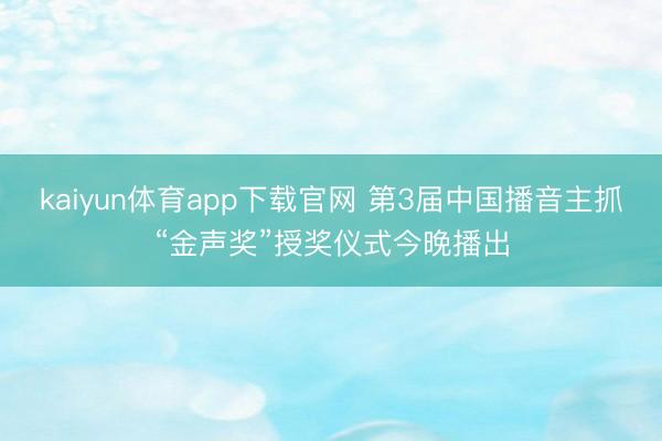 kaiyun体育app下载官网 第3届中国播音主抓“金声奖”授奖仪式今晚播出