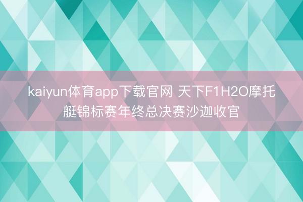kaiyun体育app下载官网 天下F1H2O摩托艇锦标赛年终总决赛沙迦收官