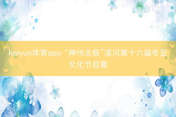 kaiyun体育app “神州北极”漠河第十六届冬至文化节启幕