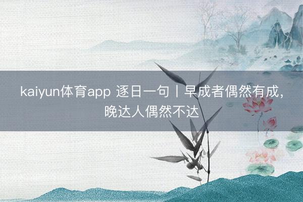 kaiyun体育app 逐日一句丨早成者偶然有成，<a href=