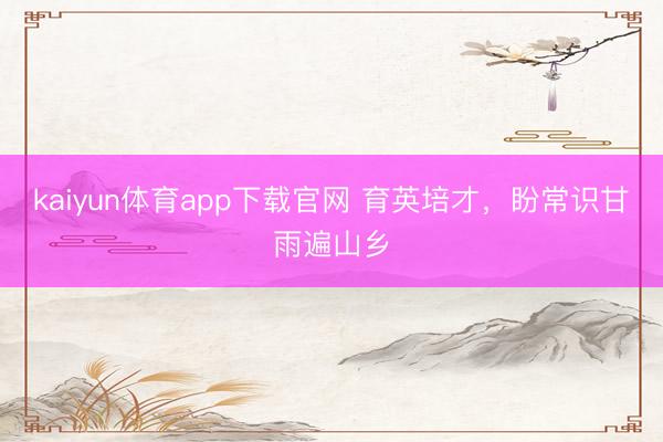 kaiyun体育app下载官网 育英培才，盼常识甘雨遍山乡