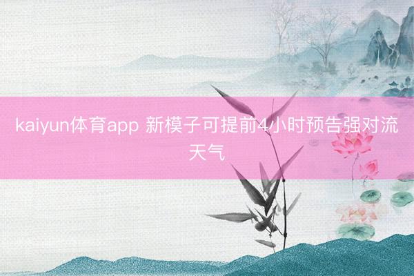 kaiyun体育app 新模子可提前4小时预告强对流天气
