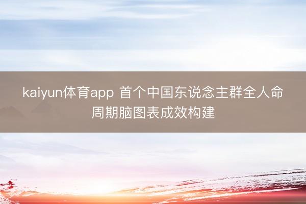 kaiyun体育app 首个中国东说念主群全人命周期脑图表成效构建