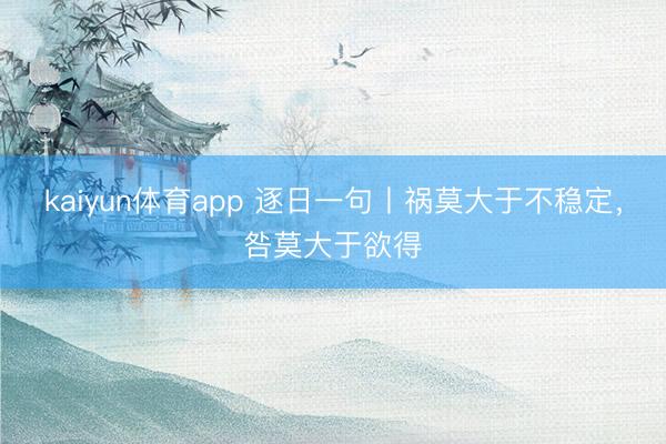 kaiyun体育app 逐日一句丨祸莫大于不稳定，<a href=