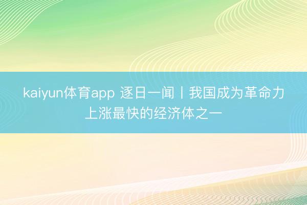 kaiyun体育app 逐日一闻丨我国成为革命力上涨最快的经济体之一