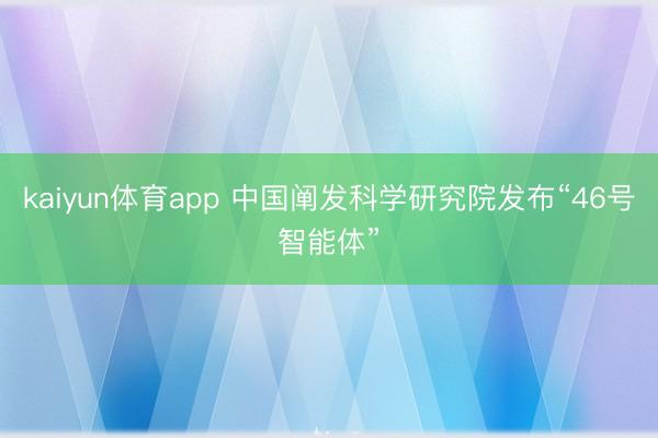 kaiyun体育app 中国阐发科学研究院发布“46号智能体”