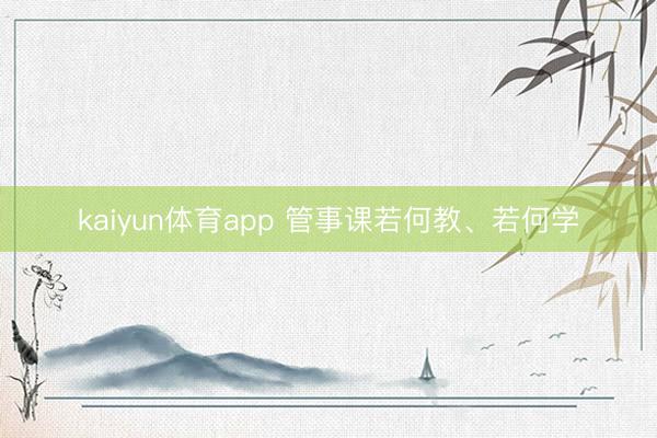 kaiyun体育app 管事课若何教、若何学