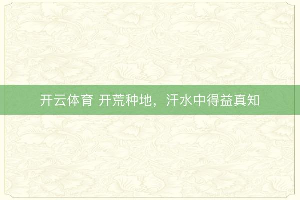 开云体育 开荒种地,汗水中得益真知