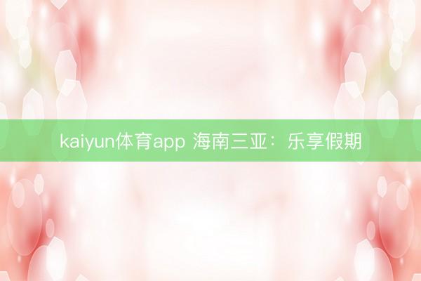 kaiyun体育app 海南三亚：乐享假期