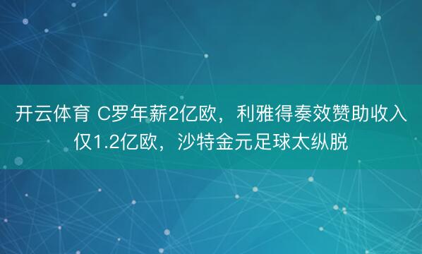开云体育 C罗年薪2亿欧,利雅得奏效赞助收入仅1.2亿欧,沙特金元足球太纵脱