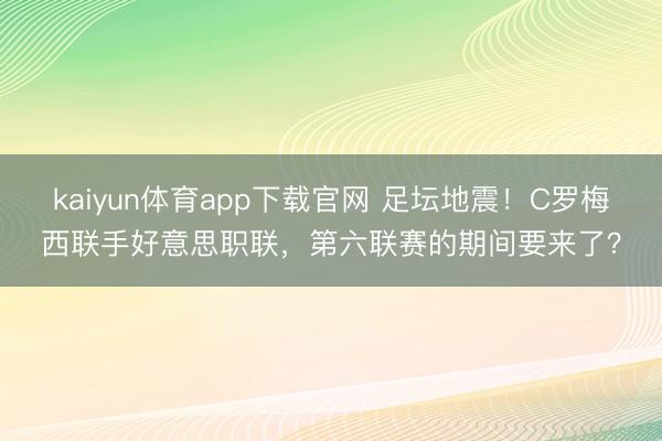 kaiyun体育app下载官网 足坛地震!C罗梅西联手好意思职联,第六联赛的期间要来了?